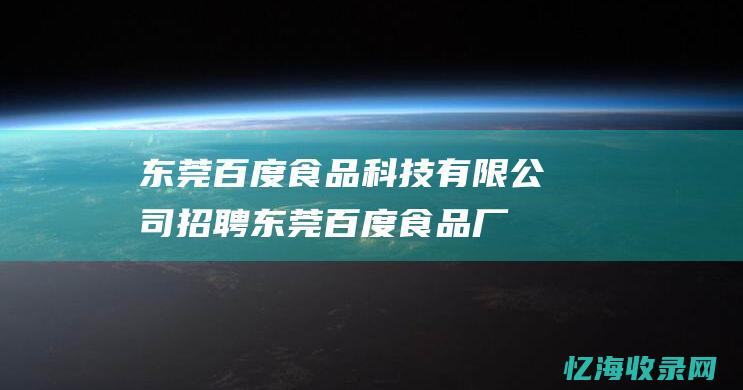 东莞百度食品科技有限公司招聘 (东莞百度食品厂招聘)