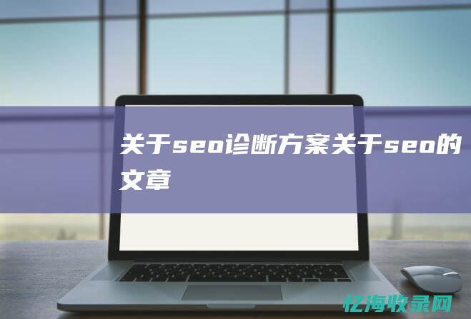 关于seo诊断方案 (关于seo的文章)