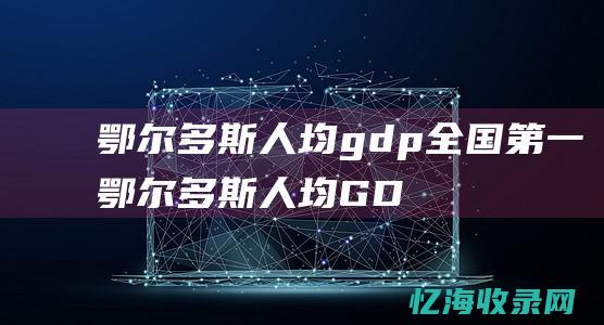 鄂尔多斯人均gdp第一鄂尔多斯人均GD