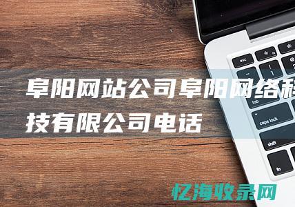 阜阳网站公司阜阳网络科技有限公司电话