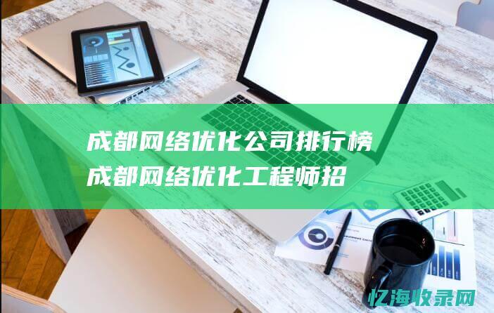 成都网络优化公司排行榜 (成都网络优化工程师招聘)