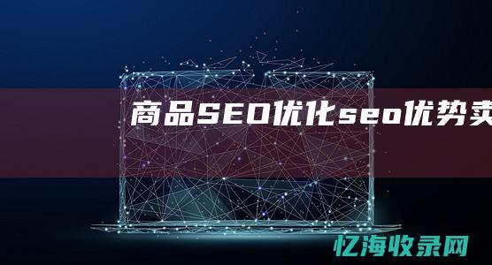 商品SEO优化 (seo优势卖点)