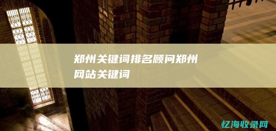 郑州关键词排名顾问 (郑州网站关键词)