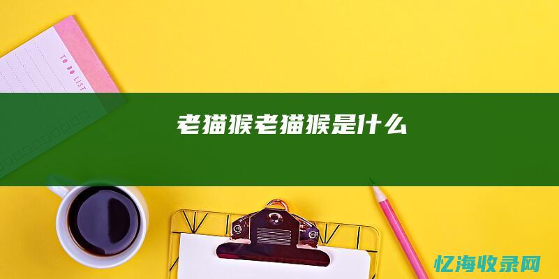 老猫猴 (老猫猴是什么)