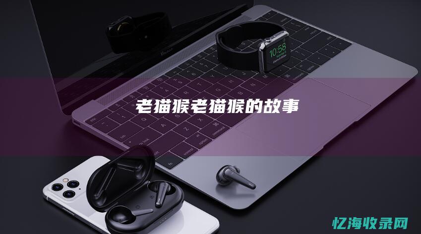 老猫猴老猫猴的故事