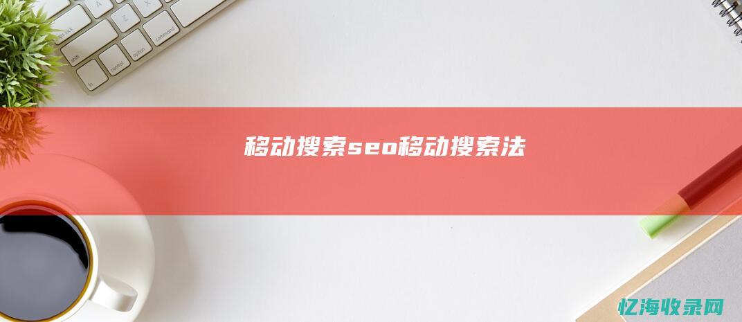 移动搜索seo (移动搜索法)