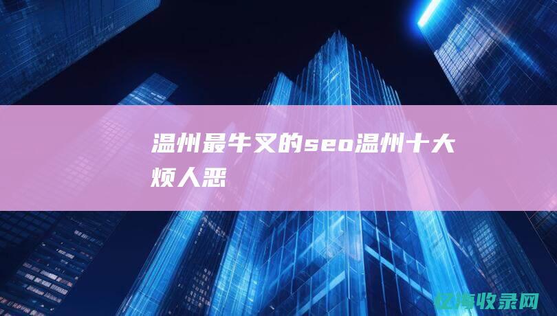 温州最牛叉的seo (温州十大烦人恶)