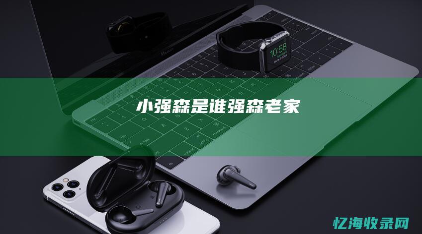 小强森是谁 (强森老家)