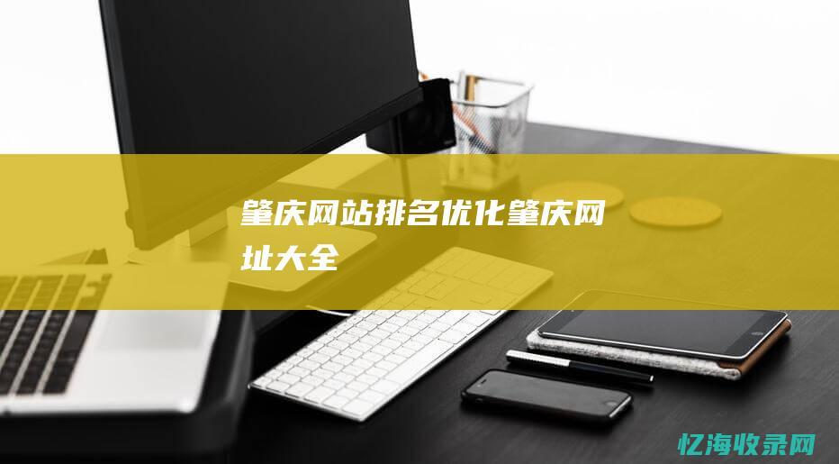 肇庆网站排名优化 (肇庆网址大全)