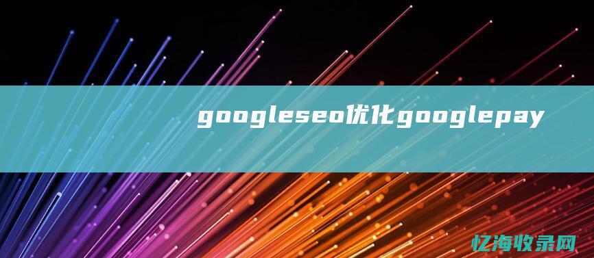 google seo 优化 (googlepay)