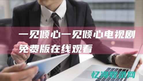 一见倾心一见倾心电视剧免费版在线观看