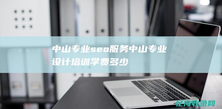 中山专业seo服务中山专业设计培训多少