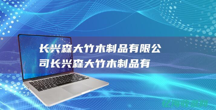 长兴森大竹木制品有限公司 (长兴森大竹木制品有限公司近期新闻)