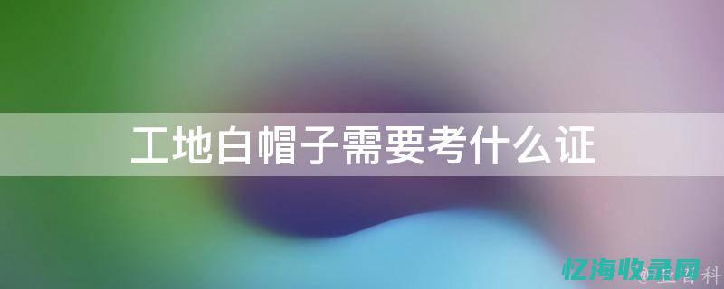 白帽子在工地什么级别 (白帽子在工地代表什么)