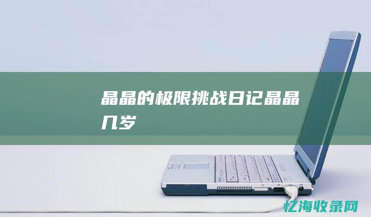 晶晶的极限挑战日记 (晶晶几岁)