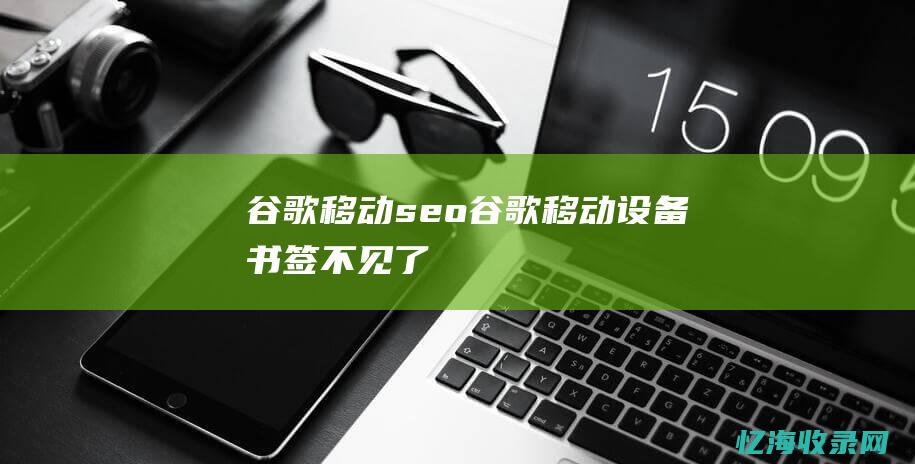 谷歌移动seo (谷歌移动设备书签不见了)
