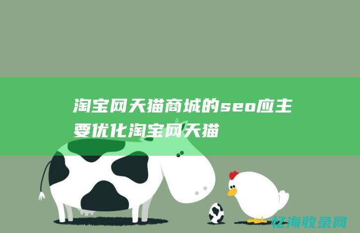 淘宝网天猫商城的seo应主要优化 (淘宝网天猫商城京东商城和抖音的区别)