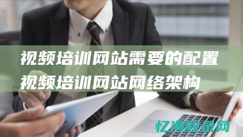 视频培训网站需要的配置视频培训网站网络架构