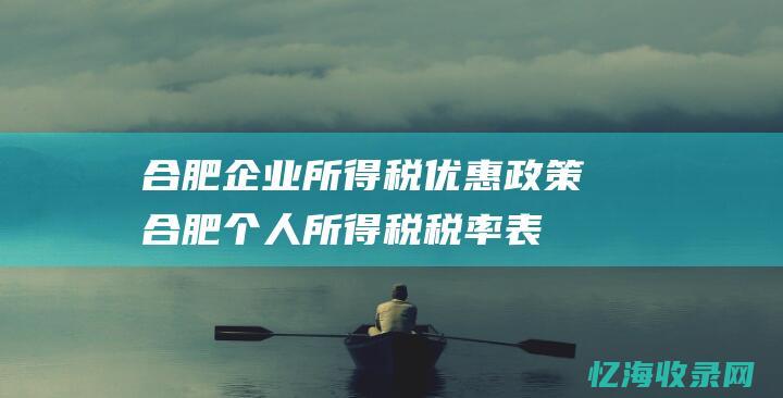 合肥企业所得税优惠政策 (合肥个人所得税税率表)
