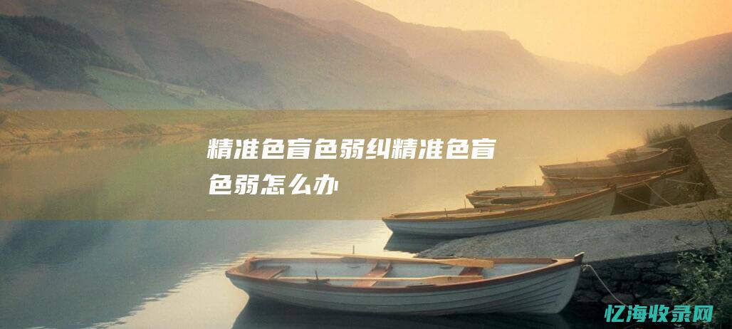 精准色盲色弱纠 (精准色盲色弱怎么办)