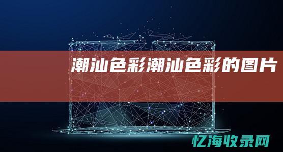 潮汕色彩 (潮汕色彩的图片)