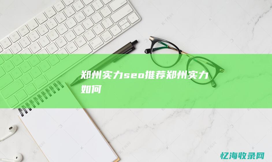 郑州实力seo推荐 (郑州实力如何)