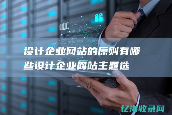 设计企业网站的原则有哪些 (设计企业网站主题选什么)