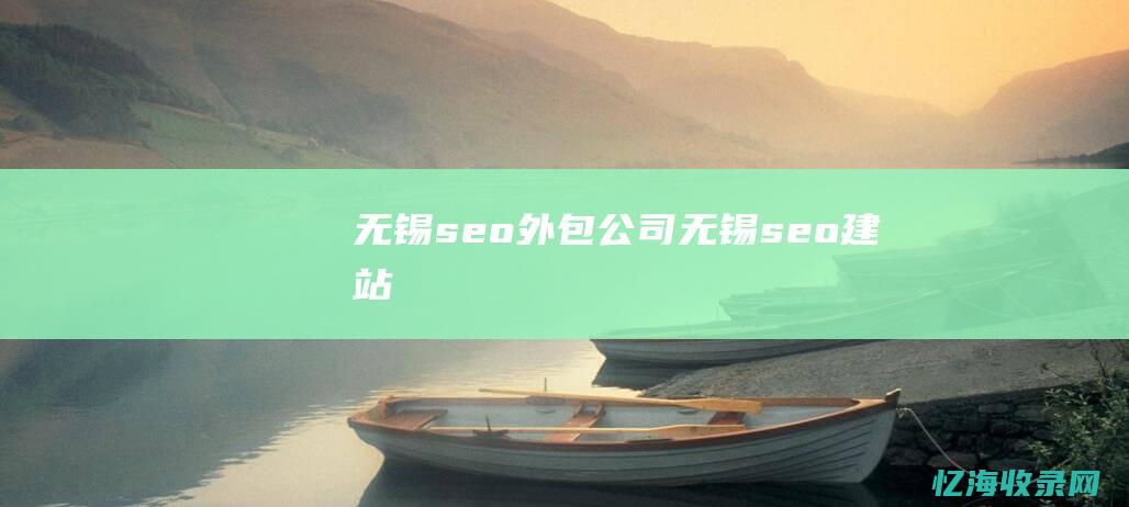 无锡seo外包公司 (无锡seo建站)