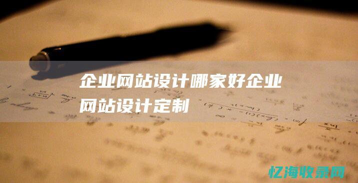 企业网站设计哪家好 (企业网站设计定制)
