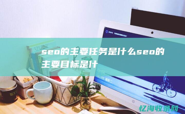 seo的主要任务是什么seo的主要目标是什