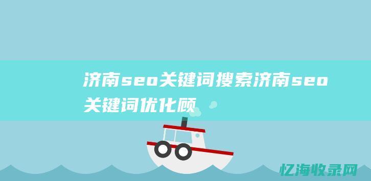 济南seo关键词搜索 (济南seo关键词优化顾问)