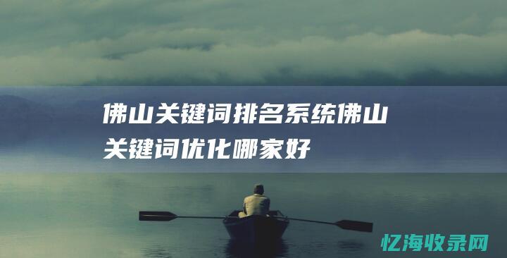 佛山关键词排名系统 (佛山关键词优化哪家好)