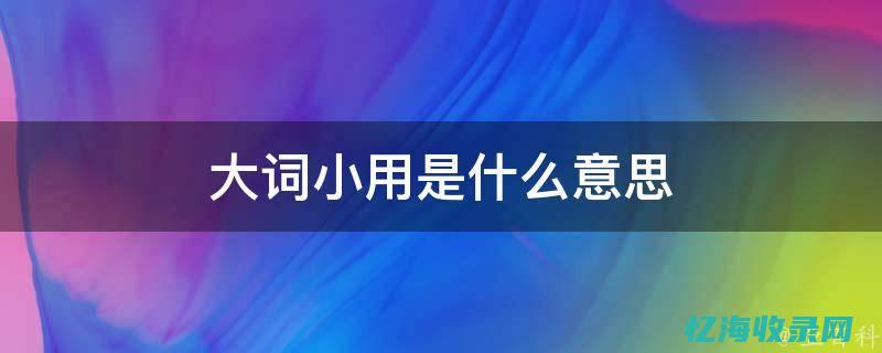 大词小用是什么意思 (大词小用是什么修辞手法)