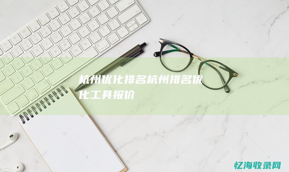 杭州优化排名 (杭州排名优化工具报价)