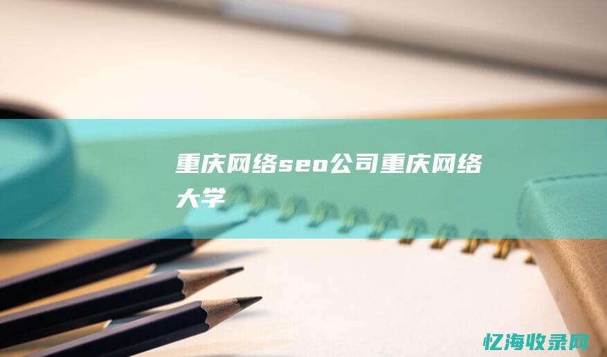 重庆网络seo公司 (重庆网络大学)