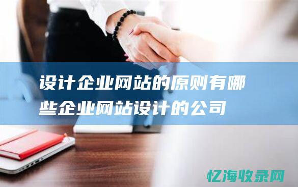 设计企业网站的原则有哪些 (企业网站设计的公司)