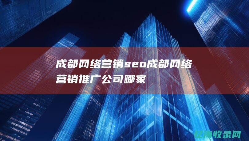 成都网络营销seo成都网络营销推广公司哪家