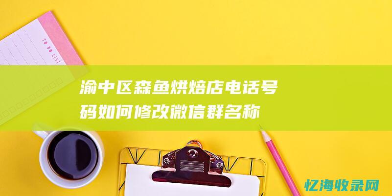 渝中区森鱼烘焙店电话号码如何修改微信群名称