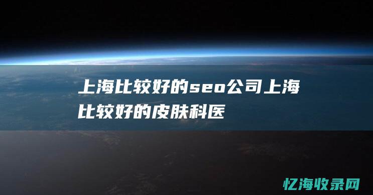 上海比较好的seo公司 (上海比较好的皮肤科医院)