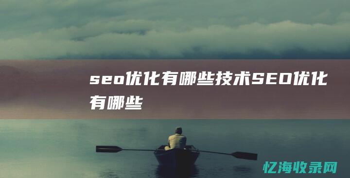 seo优化有哪些技术 (SEO优化有哪些)