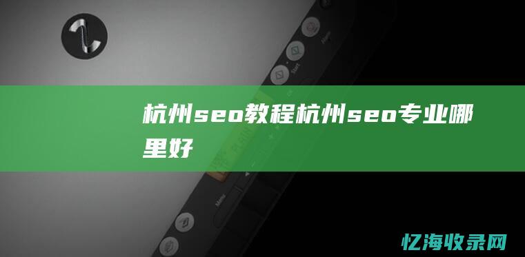 杭州seo教程 (杭州seo专业哪里好)