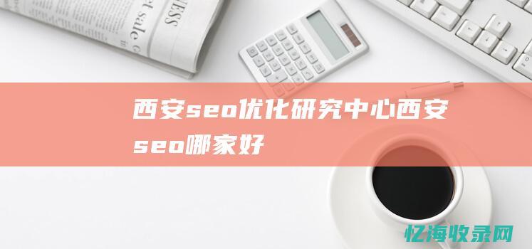 西安seo优化研究中心 (西安seo哪家好)