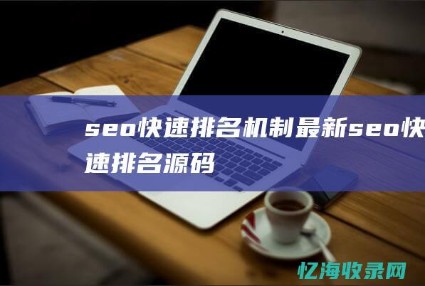 seo快速排名机制 最新 (seo快速排名源码)