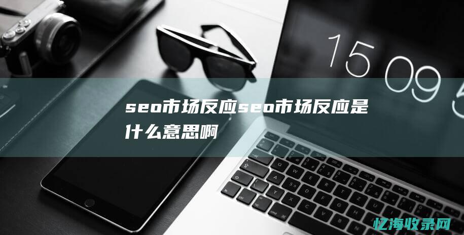 seo市场反应 (seo市场反应是什么意思啊)