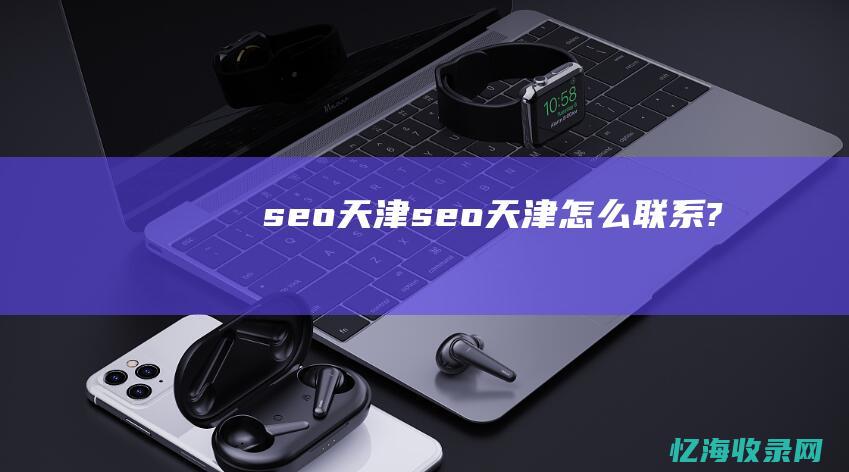 seo 天津 (seo天津怎么联系?)