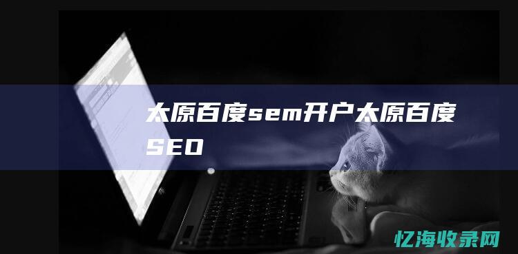 太原百度sem开户 (太原百度SEO)