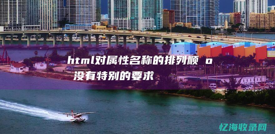 html对属性名称的排列顺序没有特别的要求