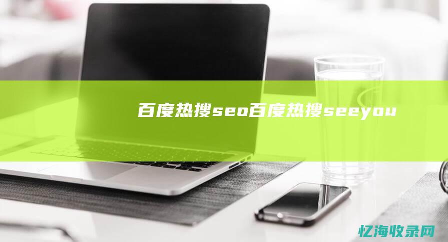 百度热搜seo (百度热搜seeyou)