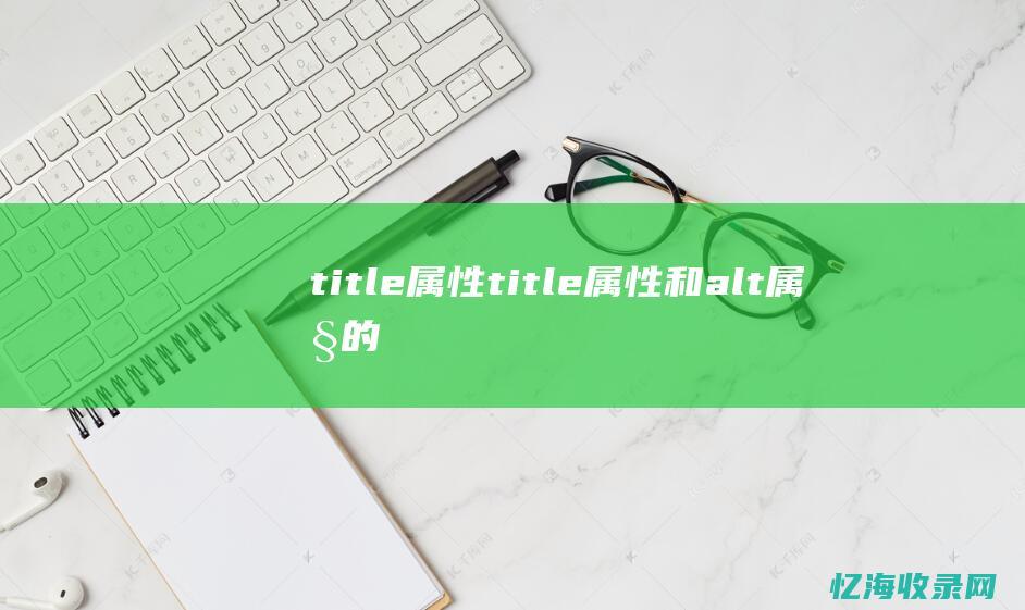 title属性title属性和alt属性的