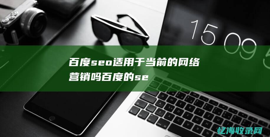 百度seo适用于当前的网络营销吗 (百度的seo)